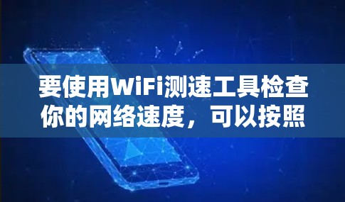要使用WiFi测速工具检查你的网络速度，可以按照以下步骤进行