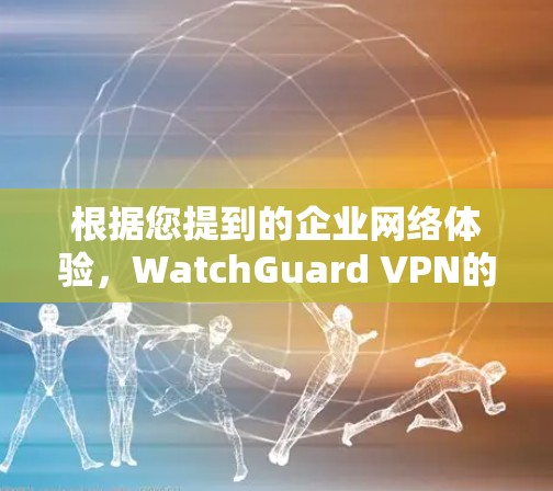根据您提到的企业网络体验，WatchGuard VPN的性能和体验在企业用户中是备受关注的。以下是对WatchGuard VPN的评测和分析