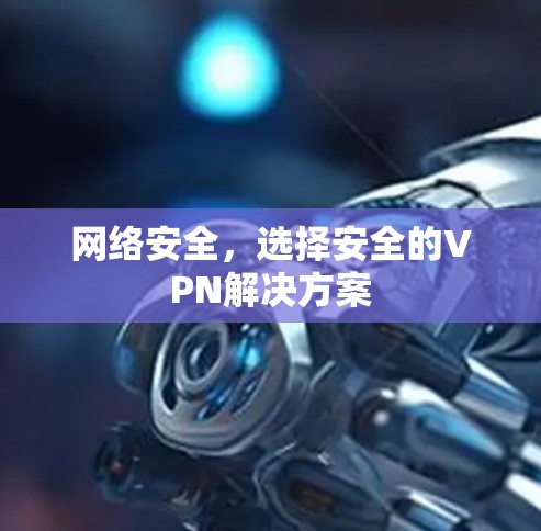 网络安全，选择安全的VPN解决方案