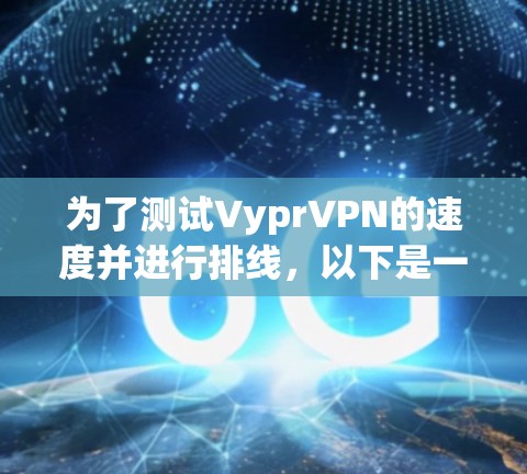 为了测试VyprVPN的速度并进行排线，以下是一个详细的步骤指南