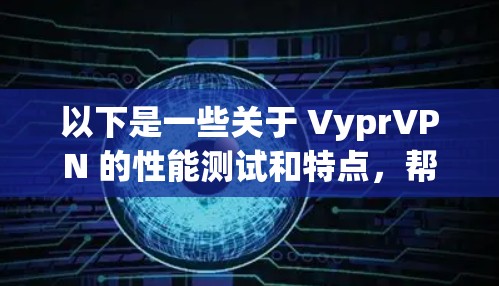 以下是一些关于 VyprVPN 的性能测试和特点，帮助你更好地理解其表现