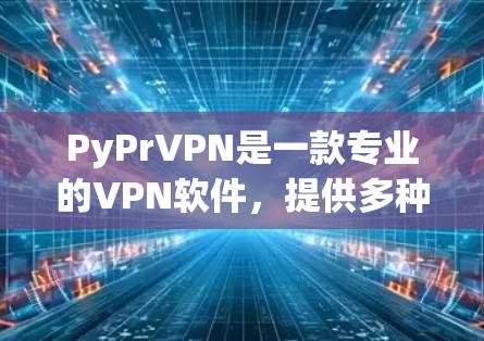 PyPrVPN是一款专业的VPN软件，提供多种VPN设置和功能选项，帮助用户在线连接世界。以下是使用PyPrVPN的教程步骤