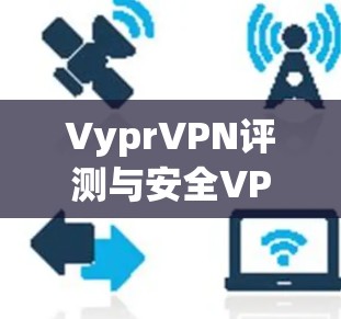VyprVPN评测与安全VPN分析 VyprVPN评测与安全VPN分析