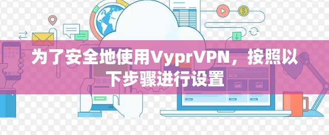 为了安全地使用VyprVPN，按照以下步骤进行设置