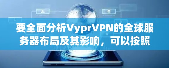 要全面分析VyprVPN的全球服务器布局及其影响,可以按照以下步骤进行 要全面分析VyprVPN的全球服务器布局及其影响,可以按照以下步骤进行