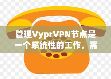 管理VyprVPN节点是一个系统性的工作,需要遵循一系列步骤和安全规范。以下是一些基本的步骤和注意事项,帮助您顺利管理VyprVPN节点 管理VyprVPN节点是一个系统性的工作,需要遵循一系列步骤和安全规范。以下是一些基本的步骤和注意事项,帮助您顺利管理VyprVPN节点