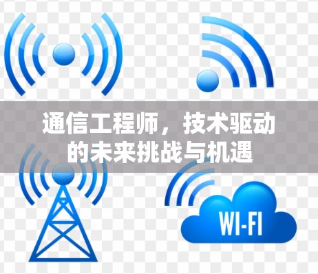 通信工程师,技术驱动的未来挑战与机遇 通信工程师,技术驱动的未来挑战与机遇