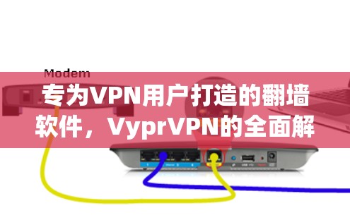 专为VPN用户打造的翻墙软件，VyprVPN的全面解决方案