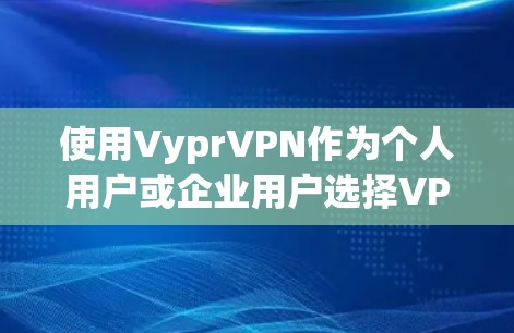 使用VyprVPN作为个人用户或企业用户选择VPN和翻墙软件,主要考虑以下几点 使用VyprVPN作为个人用户或企业用户选择VPN和翻墙软件,主要考虑以下几点