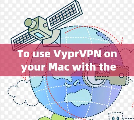 To use VyprVPN on your Mac with the VyprVPN Mac客户端,follow these organized steps: