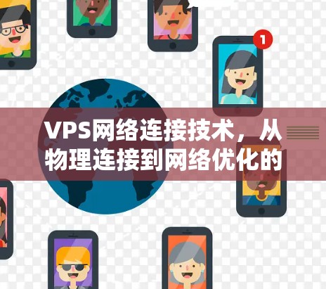 VPS网络连接技术，从物理连接到网络优化的解决方案