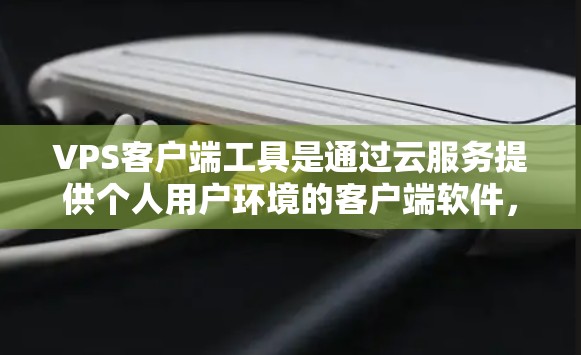 VPS客户端工具是通过云服务提供个人用户环境的客户端软件,用于开发、管理或娱乐等需求。以下是一些常见的VPS客户端工具及其特点 VPS客户端工具是通过云服务提供个人用户环境的客户端软件,用于开发、管理或娱乐等需求。以下是一些常见的VPS客户端工具及其特点