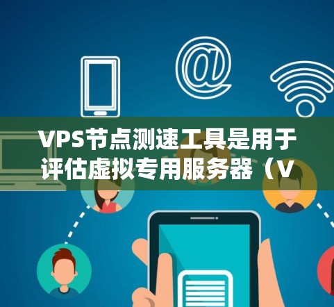 VPS节点测速工具是用于评估虚拟专用服务器（VPS）性能的工具，帮助测试者了解服务器的实际运行速度，发现问题并优化配置。以下是一个系统性的指南，涵盖了主要的VPS测速工具及其使用方法