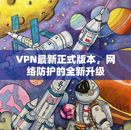 VPN最新正式版本,网络防护的全新升级 VPN最新正式版本,网络防护的全新升级