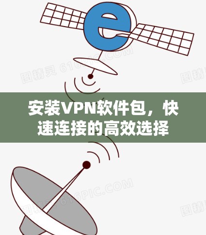 安装VPN软件包,快速连接的高效选择 安装VPN软件包,快速连接的高效选择