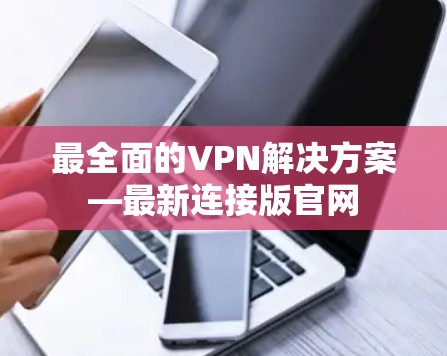 最全面的VPN解决方案—最新连接版官网 最全面的VPN解决方案—最新连接版官网