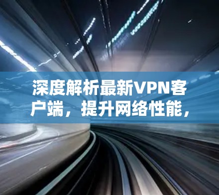 深度解析最新VPN客户端,提升网络性能,满足最新需求 深度解析最新VPN客户端,提升网络性能,满足最新需求