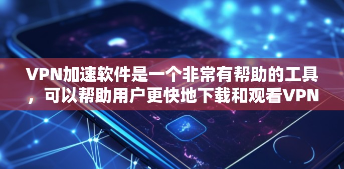 VPN加速软件是一个非常有帮助的工具，可以帮助用户更快地下载和观看VPN内容。以下是几个比较好的VPN加速软件推荐，涵盖了不同的功能和特点