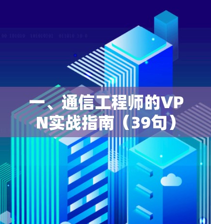 一、通信工程师的VPN实战指南（39句）