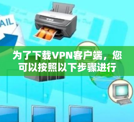 为了下载VPN客户端，您可以按照以下步骤进行