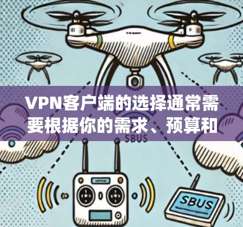 VPN客户端的选择通常需要根据你的需求、预算和设备类型来决定。以下是一些 commonly recommended VPN 向子推荐,涵盖不同的需求 VPN客户端的选择通常需要根据你的需求、预算和设备类型来决定。以下是一些 commonly recommended VPN 向子推荐,涵盖不同的需求