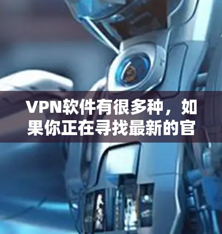 VPN软件有很多种，如果你正在寻找最新的官方版本，以下是一些推荐