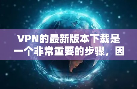 VPN的最新版本下载是一个非常重要的步骤，因为不同的VPN软件有不同的功能和用户体验。以下是一些推荐的VPN软件，适合你选择