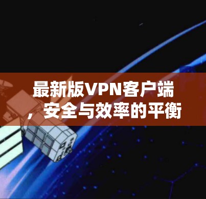 最新版VPN客户端,安全与效率的平衡 最新版VPN客户端,安全与效率的平衡