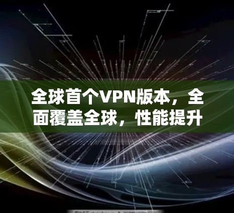 全球首个VPN版本,全面覆盖全球,性能提升5%安全突破! 全球首个VPN版本,全面覆盖全球,性能提升5%安全突破!