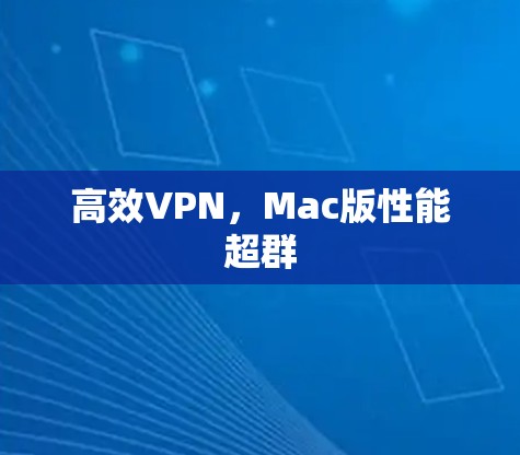 高效VPN,Mac版性能超群 高效VPN,Mac版性能超群