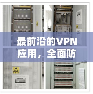 最前沿的VPN应用,全面防护与便捷体验 最前沿的VPN应用,全面防护与便捷体验
