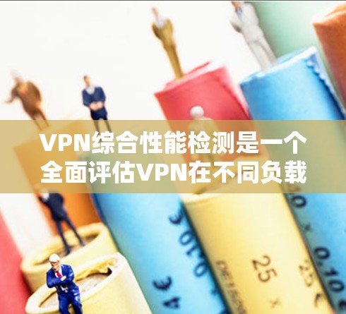 VPN综合性能检测是一个全面评估VPN在不同负载下的表现过程，旨在确保其安全性和用户体验。以下是对该过程的详细分析和总结