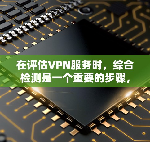 在评估VPN服务时,综合检测是一个重要的步骤,它可以帮助确保服务的安全性和稳定性。以下是综合检测的主要步骤和内容 在评估VPN服务时,综合检测是一个重要的步骤,它可以帮助确保服务的安全性和稳定性。以下是综合检测的主要步骤和内容