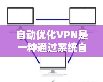 自动优化VPN是一种通过系统自动调整配置和参数来优化网络性能的VPN技术。以下是详细的分步解释 自动优化VPN是一种通过系统自动调整配置和参数来优化网络性能的VPN技术。以下是详细的分步解释