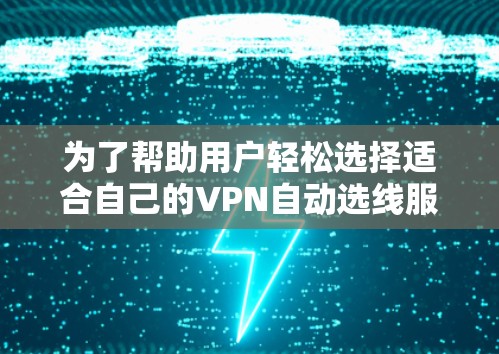为了帮助用户轻松选择适合自己的VPN自动选线服务,以下是一个分步的推荐和总结 为了帮助用户轻松选择适合自己的VPN自动选线服务,以下是一个分步的推荐和总结