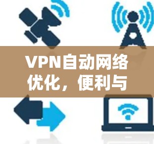 VPN自动网络优化,便利与安全的平衡 VPN自动网络优化,便利与安全的平衡