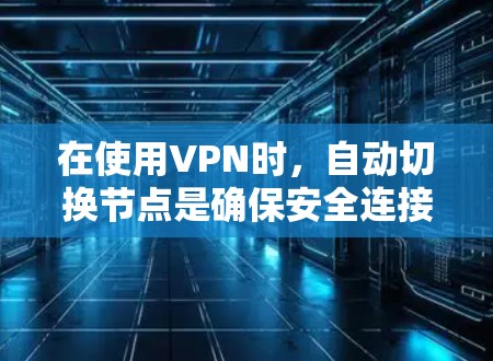 在使用VPN时，自动切换节点是确保安全连接的一种常用机制。然而，如果在尝试切换节点时遇到问题，可能需要以下步骤来解决