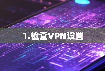 1.检查VPN设置