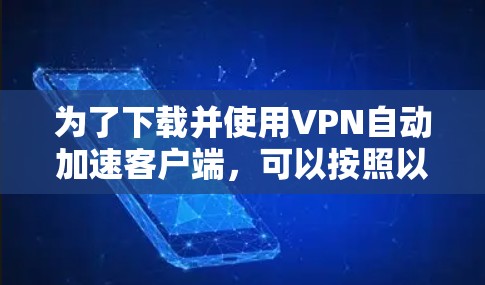 为了下载并使用VPN自动加速客户端，可以按照以下步骤进行