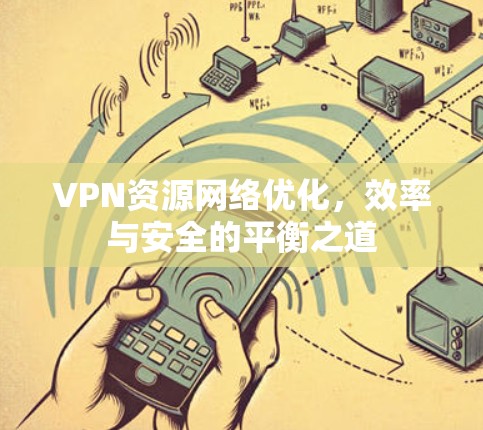 VPN资源网络优化，效率与安全的平衡之道