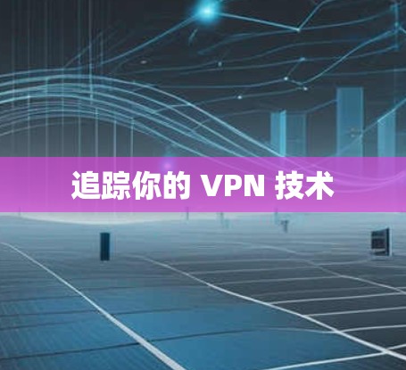追踪你的 VPN 技术 追踪你的 VPN 技术