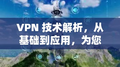 VPN 技术解析，从基础到应用，为您的网络保驾护航