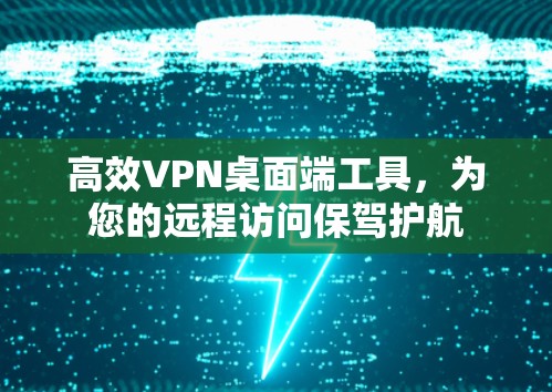 高效VPN桌面端工具,为您的远程访问保驾护航 高效VPN桌面端工具,为您的远程访问保驾护航