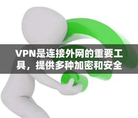 VPN是连接外网的重要工具，提供多种加密和安全功能，帮助用户在加密环境中访问互联网。以下是对VPN的详细总结