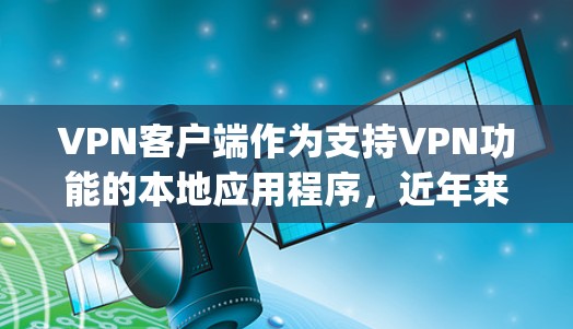 VPN客户端作为支持VPN功能的本地应用程序,近年来经历了多项改进和更新。以下是一些 popular 的VPN客户端和它们的最新版本,供参考 VPN客户端作为支持VPN功能的本地应用程序,近年来经历了多项改进和更新。以下是一些 popular 的VPN客户端和它们的最新版本,供参考