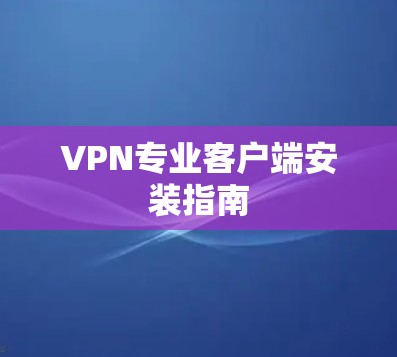 VPN专业客户端安装指南