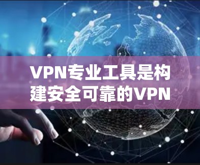VPN专业工具是构建安全可靠的VPN环境的重要组成部分,根据具体需求和应用场景的不同,可以选择不同的工具。以下是对这些工具的一份总结,帮助您做出明智的选择 VPN专业工具是构建安全可靠的VPN环境的重要组成部分,根据具体需求和应用场景的不同,可以选择不同的工具。以下是对这些工具的一份总结,帮助您做出明智的选择