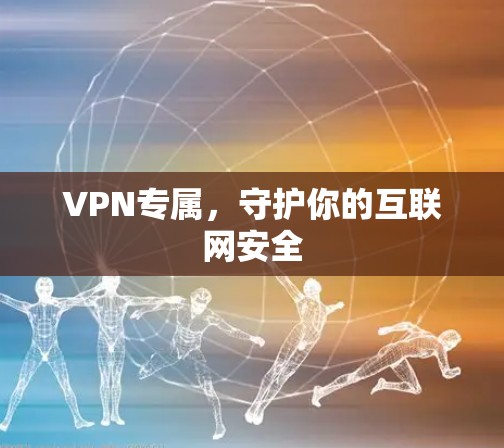 VPN专属,守护你的互联网安全 VPN专属,守护你的互联网安全
