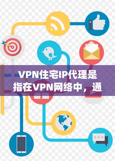 VPN住宅IP代理是指在VPN网络中，通过IP地址作为代理服务器来提供VPN服务的一种方式。这涉及到VPN协议（如OpenVPN、VPN协议等）和IP代理技术的结合使用