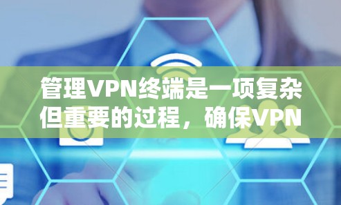 管理VPN终端是一项复杂但重要的过程,确保VPN连接稳定且安全。以下是详细的步骤指南 管理VPN终端是一项复杂但重要的过程,确保VPN连接稳定且安全。以下是详细的步骤指南